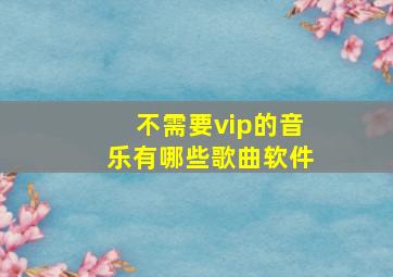 不需要vip的音乐有哪些歌曲软件