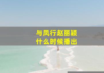 与凤行赵丽颖什么时候播出