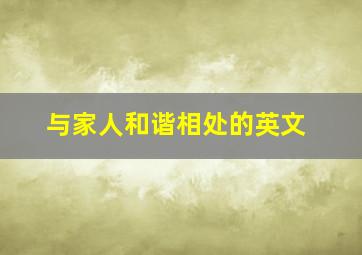 与家人和谐相处的英文