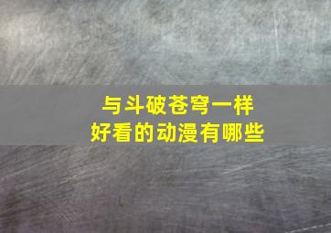 与斗破苍穹一样好看的动漫有哪些