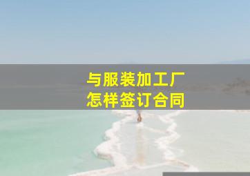 与服装加工厂怎样签订合同