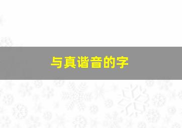 与真谐音的字