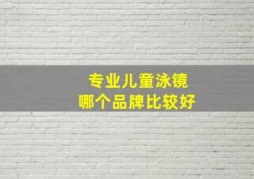 专业儿童泳镜哪个品牌比较好