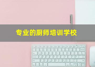 专业的厨师培训学校