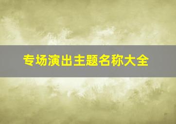 专场演出主题名称大全