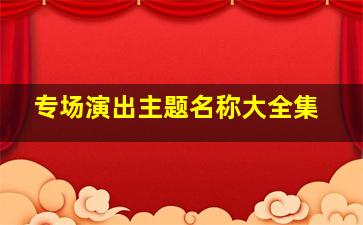 专场演出主题名称大全集