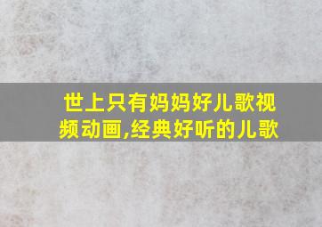 世上只有妈妈好儿歌视频动画,经典好听的儿歌