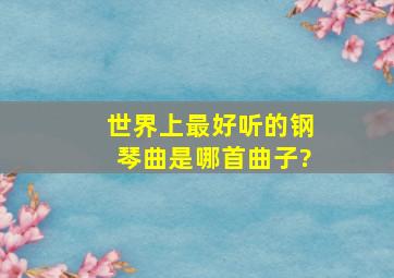 世界上最好听的钢琴曲是哪首曲子?