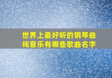 世界上最好听的钢琴曲纯音乐有哪些歌曲名字