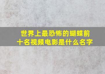 世界上最恐怖的蝴蝶前十名视频电影是什么名字