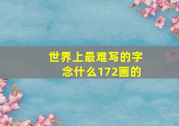 世界上最难写的字念什么172画的