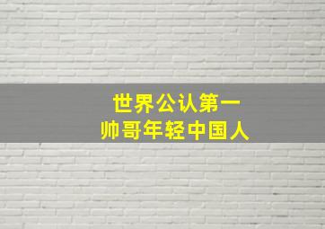 世界公认第一帅哥年轻中国人