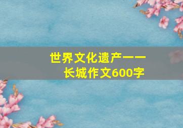 世界文化遗产一一长城作文600字