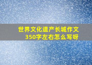 世界文化遗产长城作文350字左右怎么写呀