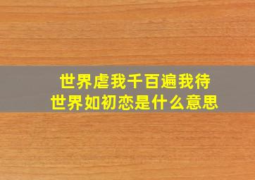 世界虐我千百遍我待世界如初恋是什么意思