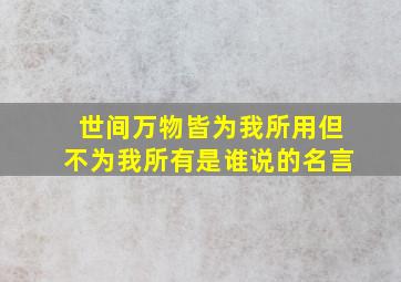 世间万物皆为我所用但不为我所有是谁说的名言