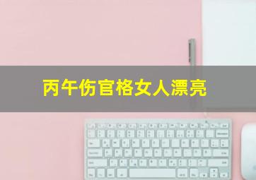 丙午伤官格女人漂亮