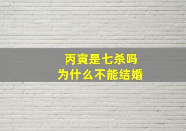 丙寅是七杀吗为什么不能结婚