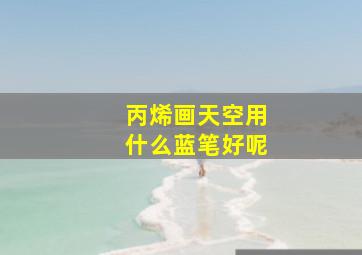 丙烯画天空用什么蓝笔好呢