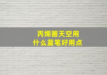 丙烯画天空用什么蓝笔好用点