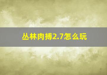 丛林肉搏2.7怎么玩