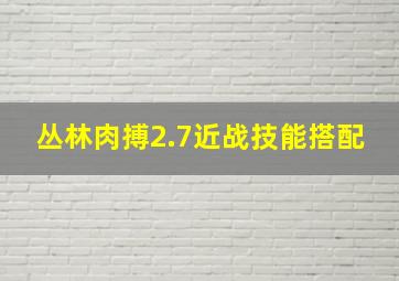 丛林肉搏2.7近战技能搭配