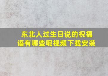 东北人过生日说的祝福语有哪些呢视频下载安装