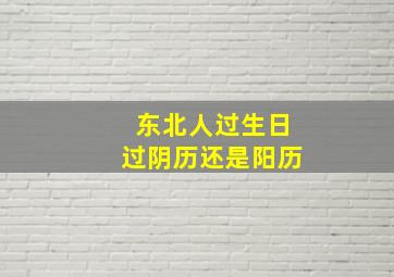 东北人过生日过阴历还是阳历