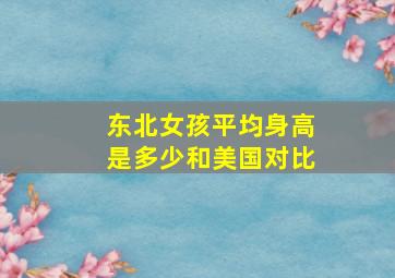 东北女孩平均身高是多少和美国对比