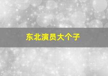 东北演员大个子