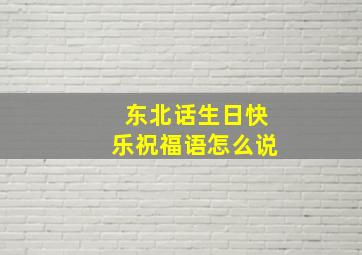 东北话生日快乐祝福语怎么说