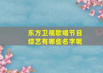 东方卫视歌唱节目综艺有哪些名字呢