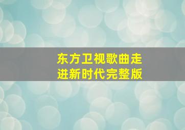 东方卫视歌曲走进新时代完整版