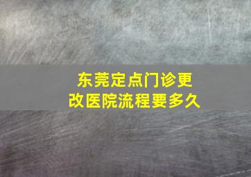 东莞定点门诊更改医院流程要多久