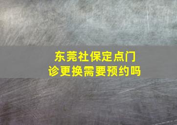 东莞社保定点门诊更换需要预约吗