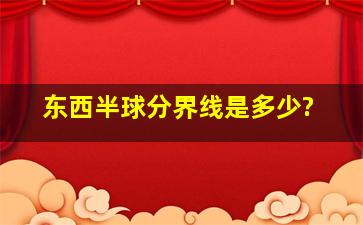 东西半球分界线是多少?