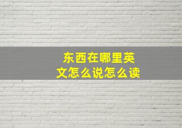 东西在哪里英文怎么说怎么读