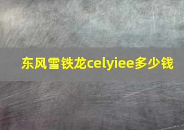 东风雪铁龙celyiee多少钱