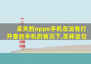 丢失的oppo手机在没有打开查找手机的情况下,怎样定位