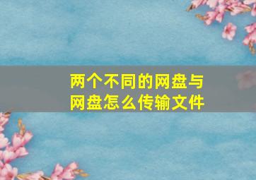 两个不同的网盘与网盘怎么传输文件