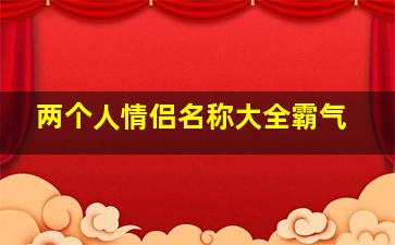 两个人情侣名称大全霸气