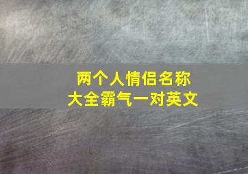 两个人情侣名称大全霸气一对英文