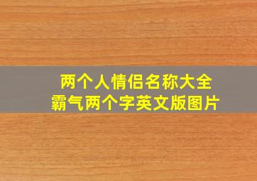 两个人情侣名称大全霸气两个字英文版图片