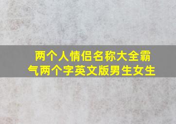 两个人情侣名称大全霸气两个字英文版男生女生