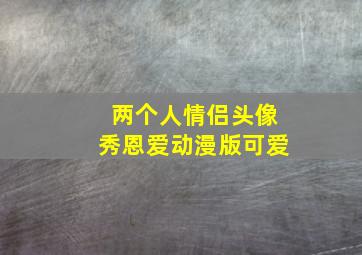 两个人情侣头像秀恩爱动漫版可爱