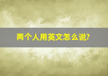 两个人用英文怎么说?