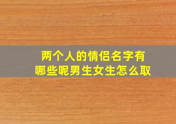 两个人的情侣名字有哪些呢男生女生怎么取