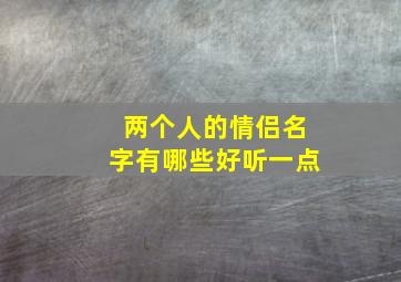 两个人的情侣名字有哪些好听一点