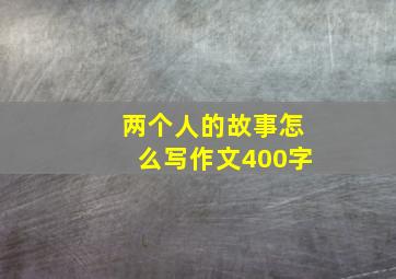 两个人的故事怎么写作文400字