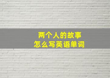 两个人的故事怎么写英语单词